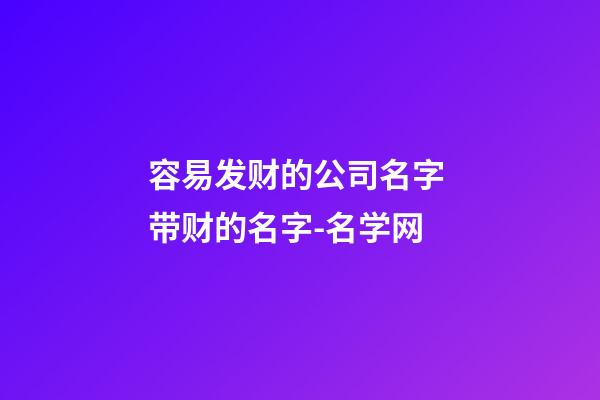 容易发财的公司名字 带财的名字-名学网-第1张-公司起名-玄机派